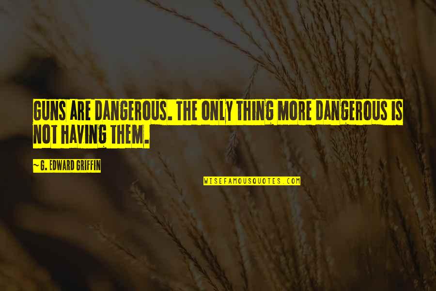 The Sinking Ship Quotes By G. Edward Griffin: Guns are dangerous. The only thing more dangerous The Sinking Ship Quotes By G. Edward Griffin: Guns are dangerous. The only thing more dangerous