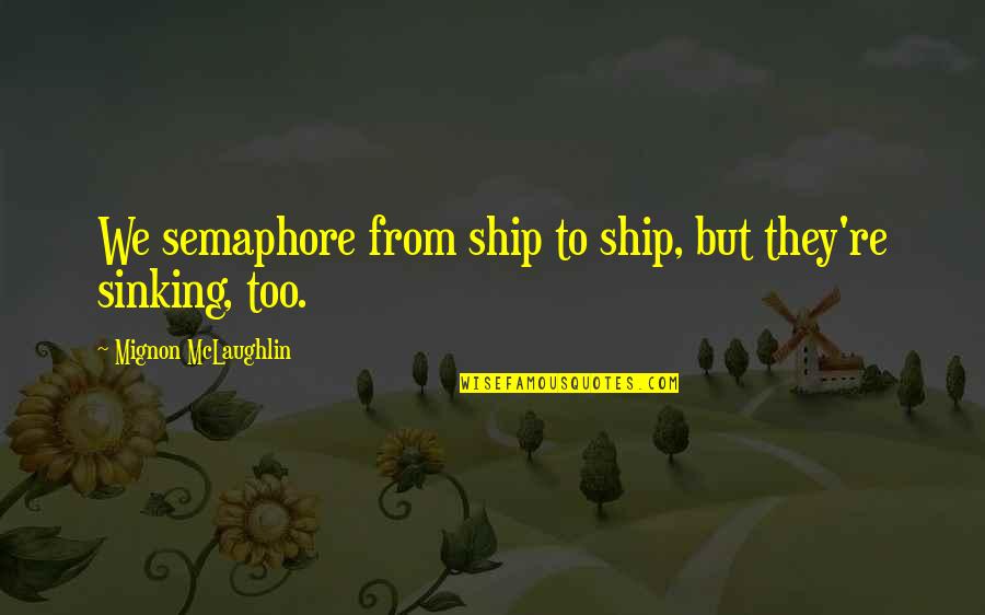 The Sinking Ship Quotes By Mignon McLaughlin: We semaphore from ship to ship, but they're