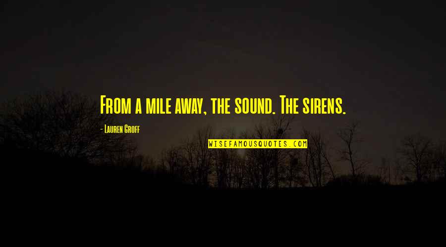 The Sirens Quotes By Lauren Groff: From a mile away, the sound. The sirens. The Sirens Quotes By Lauren Groff: From a mile away, the sound. The sirens.