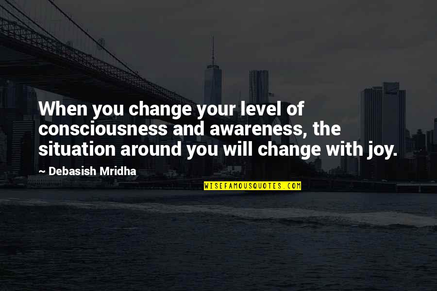 The Situation Inspirational Quotes By Debasish Mridha: When you change your level of consciousness and The Situation Inspirational Quotes By Debasish Mridha: When you change your level of consciousness and