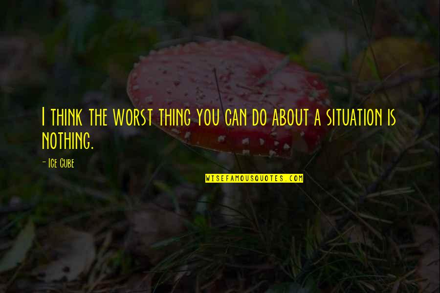 The Situation Inspirational Quotes By Ice Cube: I think the worst thing you can do