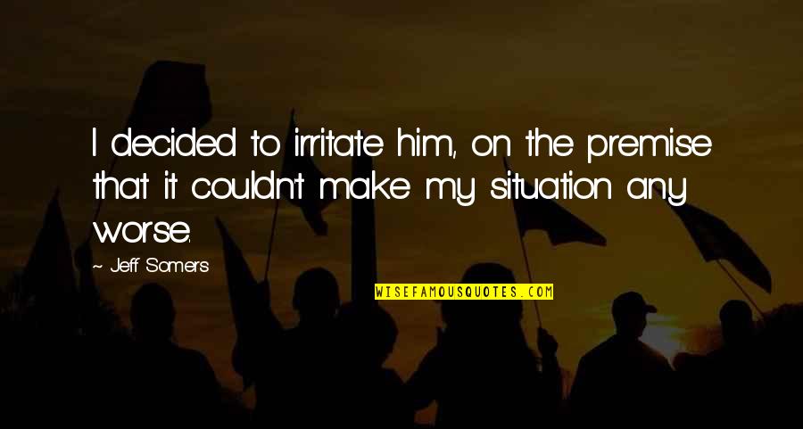 The Situation Inspirational Quotes By Jeff Somers: I decided to irritate him, on the premise The Situation Inspirational Quotes By Jeff Somers: I decided to irritate him, on the premise