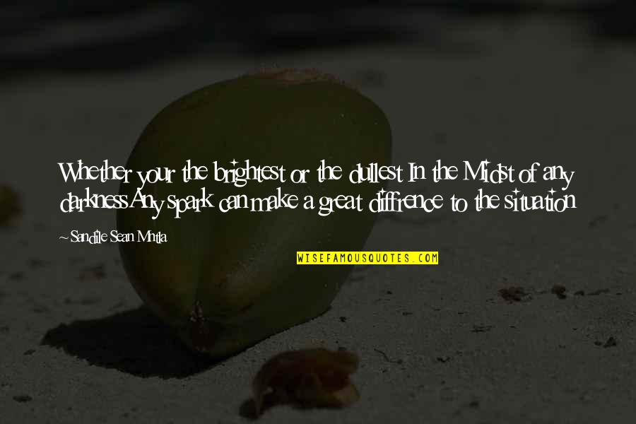 The Situation Inspirational Quotes By Sandile Sean Mntla: Whether your the brightest or the dullest In The Situation Inspirational Quotes By Sandile Sean Mntla: Whether your the brightest or the dullest In