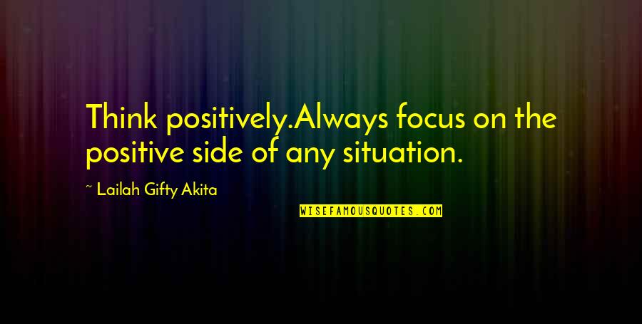 The Situation Positive Quotes By Lailah Gifty Akita: Think positively.Always focus on the positive side of