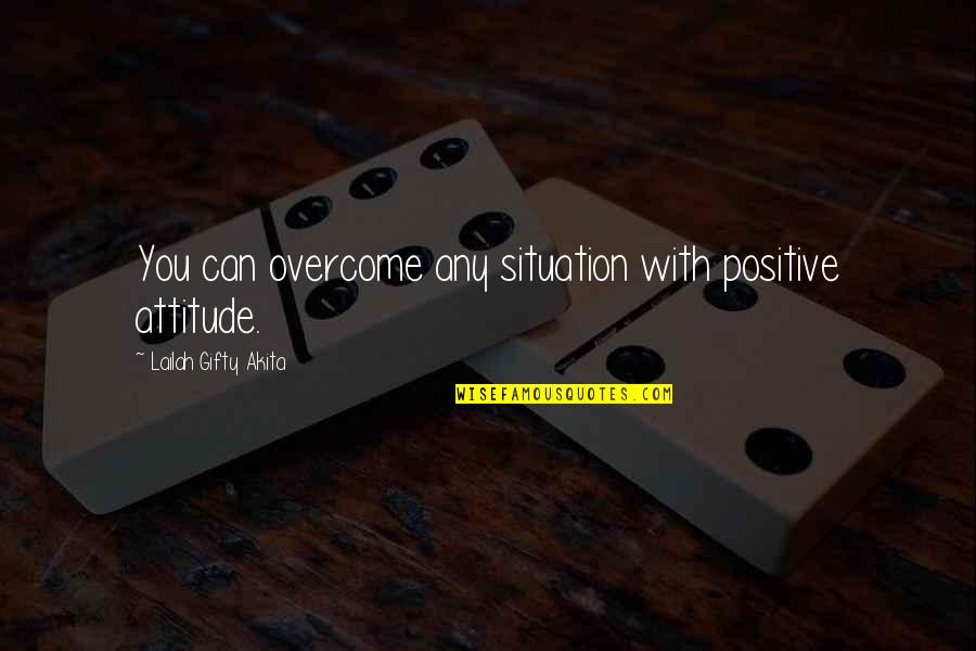 The Situation Positive Quotes By Lailah Gifty Akita: You can overcome any situation with positive attitude.