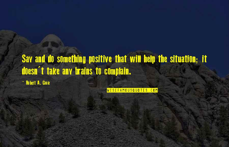 The Situation Positive Quotes By Robert A. Cook: Say and do something positive that will help