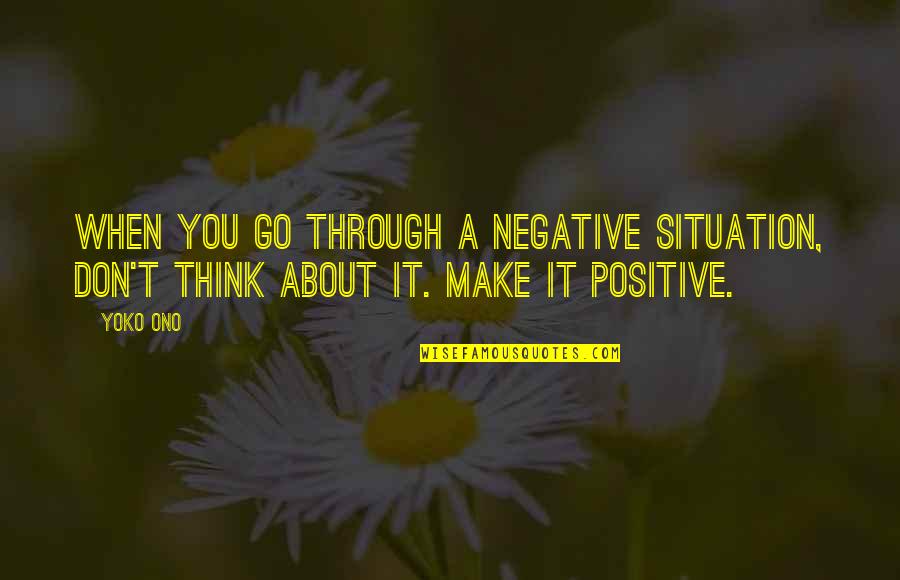 The Situation Positive Quotes By Yoko Ono: When you go through a negative situation, don't