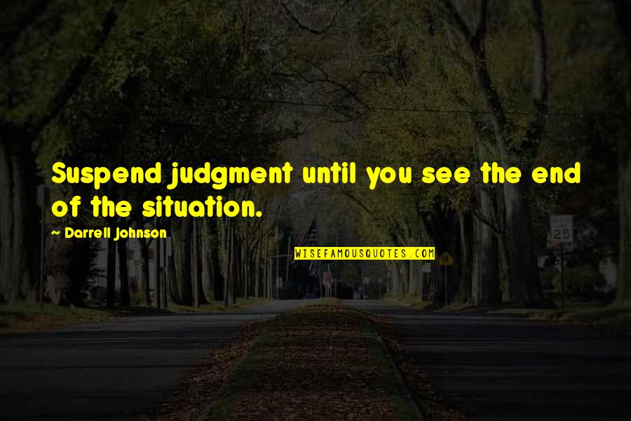 The Situation Quotes By Darrell Johnson: Suspend judgment until you see the end of The Situation Quotes By Darrell Johnson: Suspend judgment until you see the end of