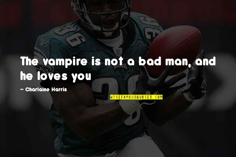 The Sixth Borough Quotes By Charlaine Harris: The vampire is not a bad man, and The Sixth Borough Quotes By Charlaine Harris: The vampire is not a bad man, and