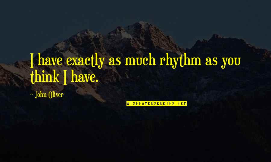The Sixth Borough Quotes By John Oliver: I have exactly as much rhythm as you The Sixth Borough Quotes By John Oliver: I have exactly as much rhythm as you