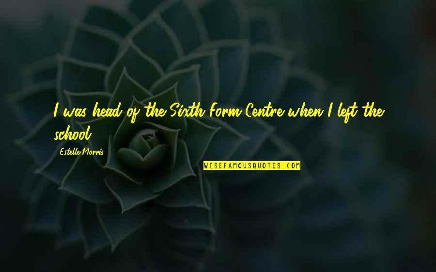 The Sixth Quotes By Estelle Morris: I was head of the Sixth Form Centre The Sixth Quotes By Estelle Morris: I was head of the Sixth Form Centre
