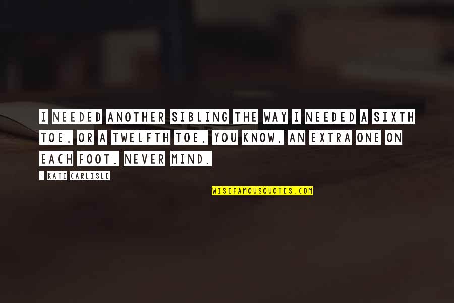 The Sixth Quotes By Kate Carlisle: I needed another sibling the way I needed The Sixth Quotes By Kate Carlisle: I needed another sibling the way I needed