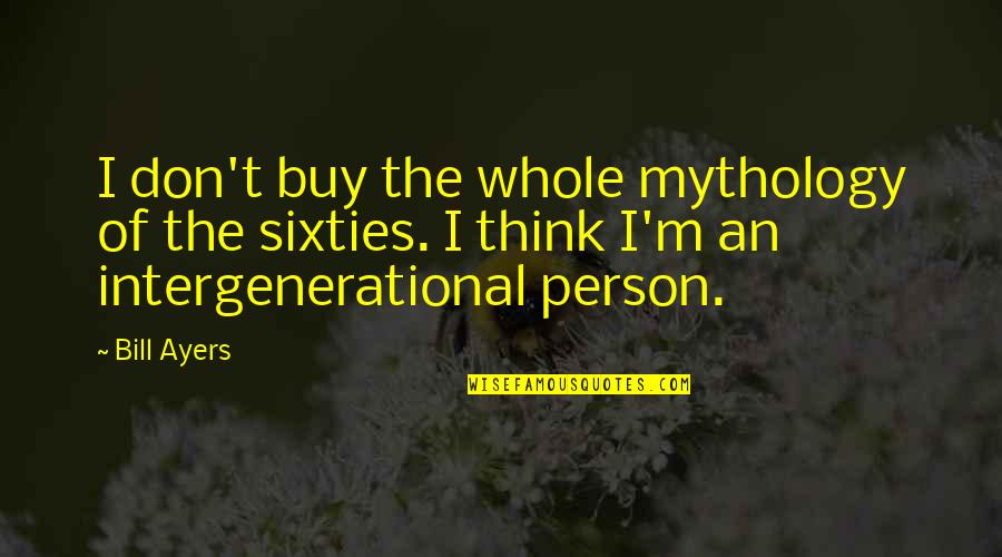 The Sixties Quotes By Bill Ayers: I don't buy the whole mythology of the