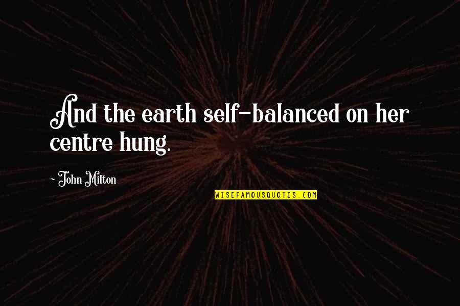 The Skeletal System Quotes By John Milton: And the earth self-balanced on her centre hung.