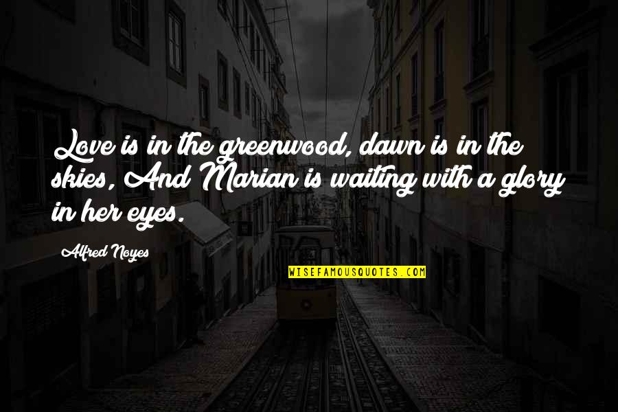The Skies Quotes By Alfred Noyes: Love is in the greenwood, dawn is in The Skies Quotes By Alfred Noyes: Love is in the greenwood, dawn is in