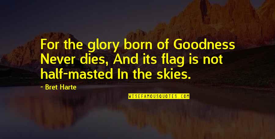 The Skies Quotes By Bret Harte: For the glory born of Goodness Never dies, The Skies Quotes By Bret Harte: For the glory born of Goodness Never dies,