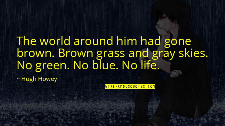 The Skies Quotes By Hugh Howey: The world around him had gone brown. Brown The Skies Quotes By Hugh Howey: The world around him had gone brown. Brown