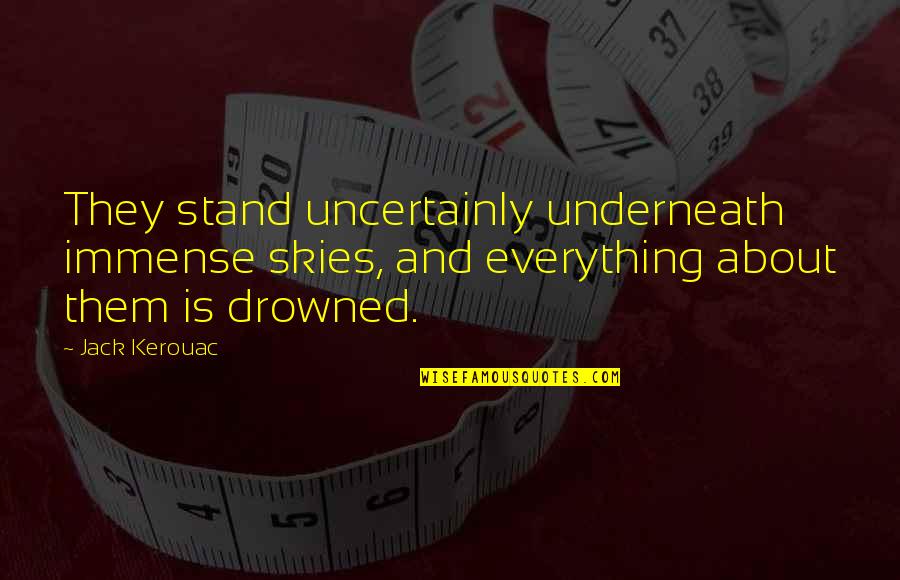 The Skies Quotes By Jack Kerouac: They stand uncertainly underneath immense skies, and everything The Skies Quotes By Jack Kerouac: They stand uncertainly underneath immense skies, and everything