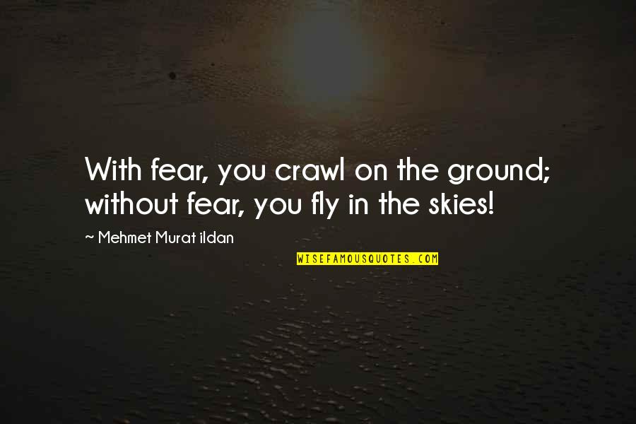 The Skies Quotes By Mehmet Murat Ildan: With fear, you crawl on the ground; without The Skies Quotes By Mehmet Murat Ildan: With fear, you crawl on the ground; without