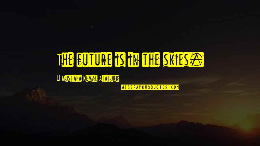 The Skies Quotes By Mustafa Kemal Ataturk: The future is in the skies. The Skies Quotes By Mustafa Kemal Ataturk: The future is in the skies.
