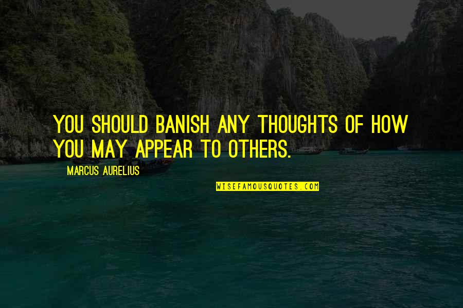 The Skin I Live In Movie Quotes By Marcus Aurelius: You should banish any thoughts of how you The Skin I Live In Movie Quotes By Marcus Aurelius: You should banish any thoughts of how you