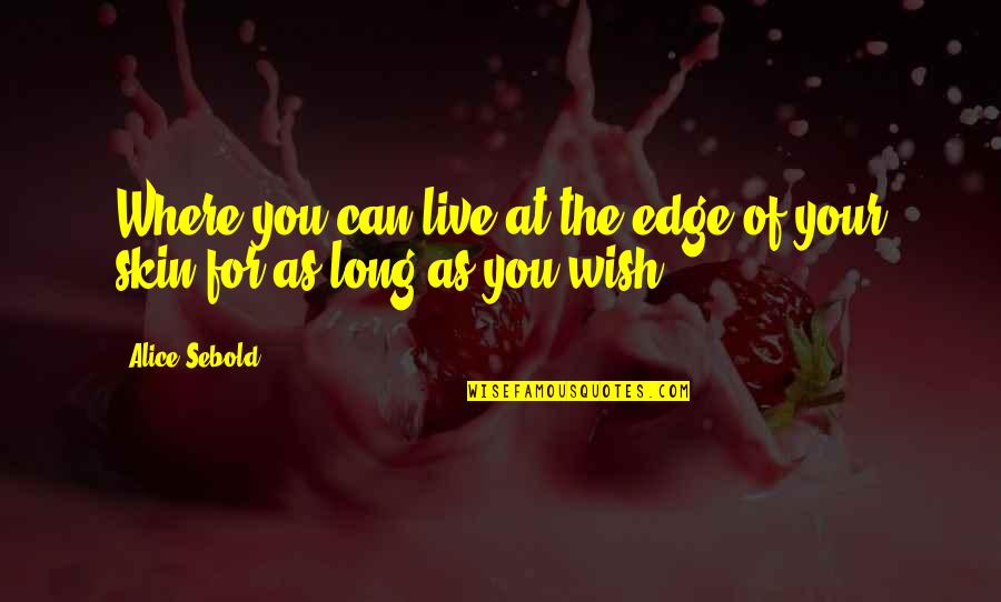 The Skin I Live In Quotes By Alice Sebold: Where you can live at the edge of