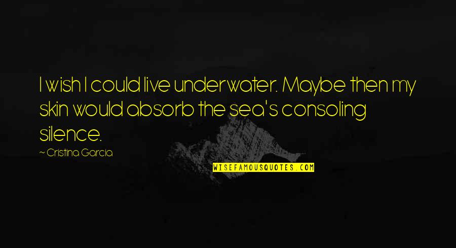 The Skin I Live In Quotes By Cristina Garcia: I wish I could live underwater. Maybe then The Skin I Live In Quotes By Cristina Garcia: I wish I could live underwater. Maybe then