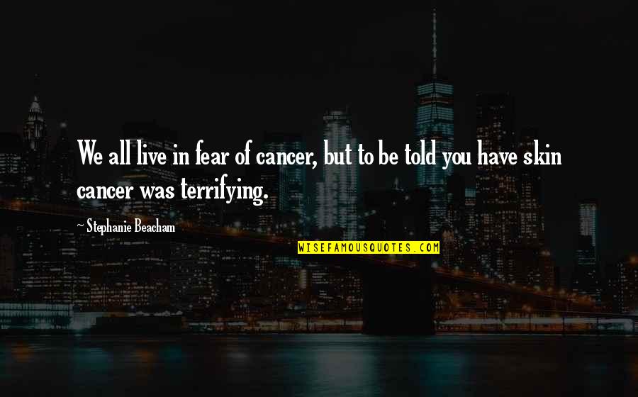 The Skin I Live In Quotes By Stephanie Beacham: We all live in fear of cancer, but The Skin I Live In Quotes By Stephanie Beacham: We all live in fear of cancer, but