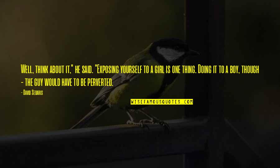 The Skull Beneath The Skin Quotes By David Sedaris: Well, think about it," he said. "Exposing yourself