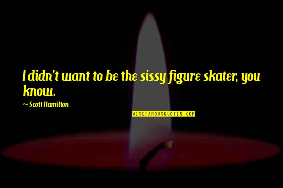The Skull Beneath The Skin Quotes By Scott Hamilton: I didn't want to be the sissy figure