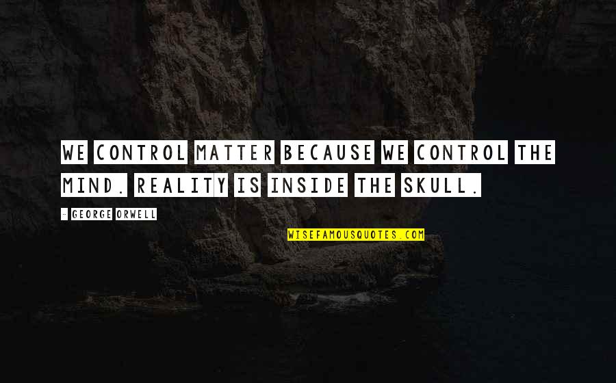 The Skulls Quotes By George Orwell: We control matter because we control the mind.