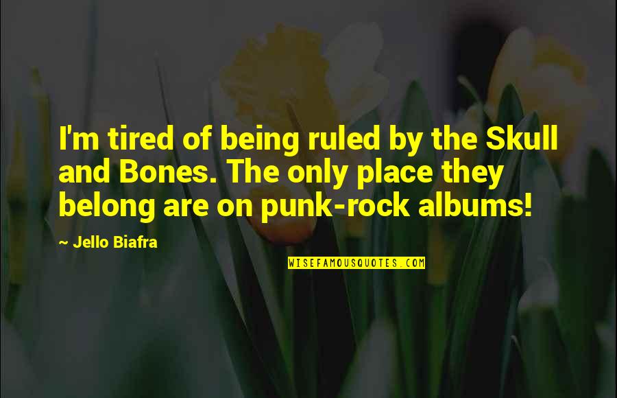 The Skulls Quotes By Jello Biafra: I'm tired of being ruled by the Skull The Skulls Quotes By Jello Biafra: I'm tired of being ruled by the Skull
