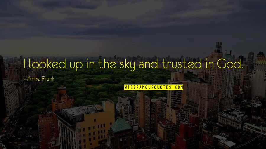 The Sky And God Quotes By Anne Frank: I looked up in the sky and trusted The Sky And God Quotes By Anne Frank: I looked up in the sky and trusted