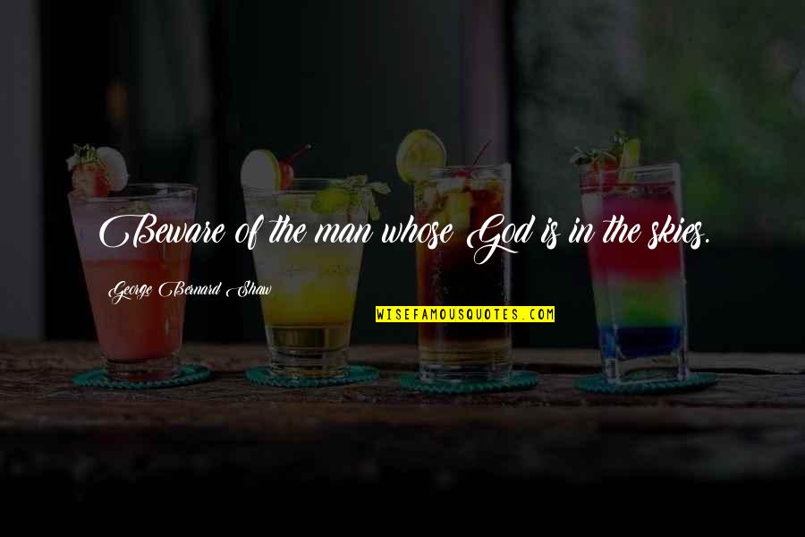 The Sky And God Quotes By George Bernard Shaw: Beware of the man whose God is in The Sky And God Quotes By George Bernard Shaw: Beware of the man whose God is in
