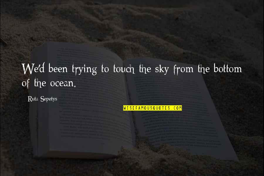 The Sky And Ocean Quotes By Ruta Sepetys: We'd been trying to touch the sky from