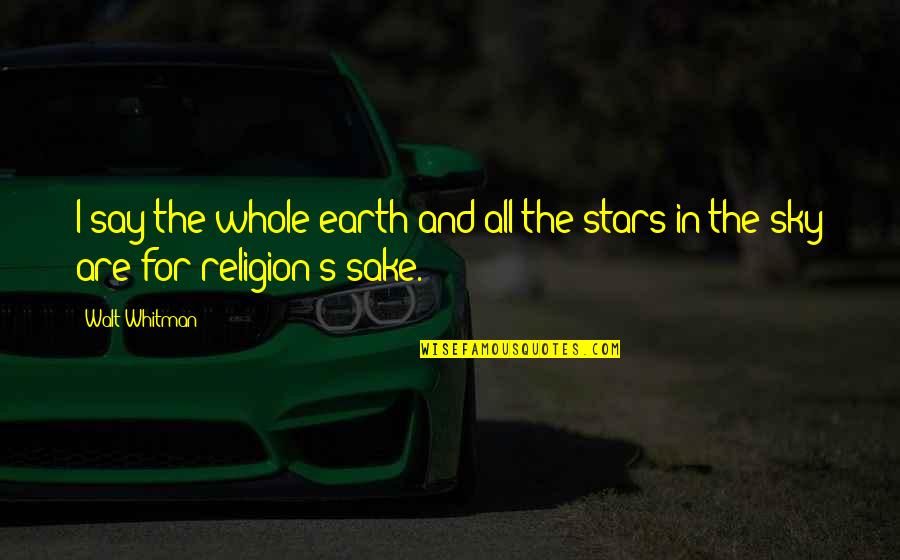 The Sky And Stars Quotes By Walt Whitman: I say the whole earth and all the
