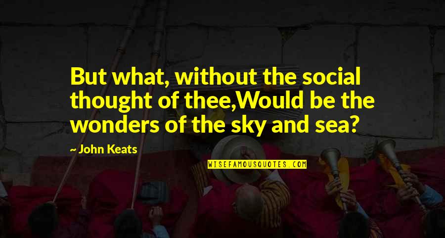 The Sky And The Sea Quotes By John Keats: But what, without the social thought of thee,Would