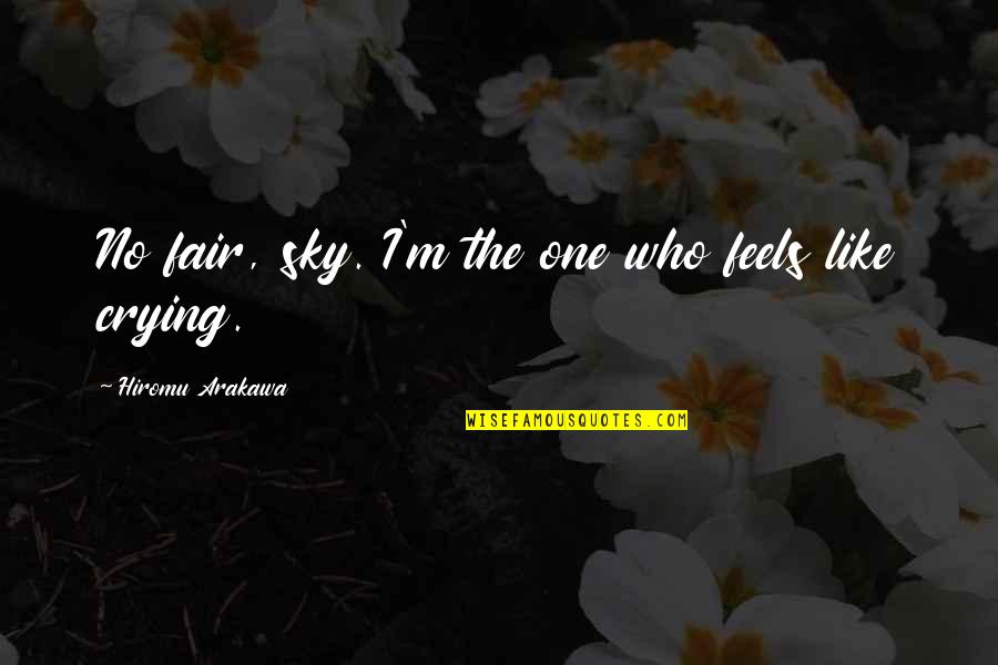 The Sky Crying Quotes By Hiromu Arakawa: No fair, sky. I'm the one who feels The Sky Crying Quotes By Hiromu Arakawa: No fair, sky. I'm the one who feels