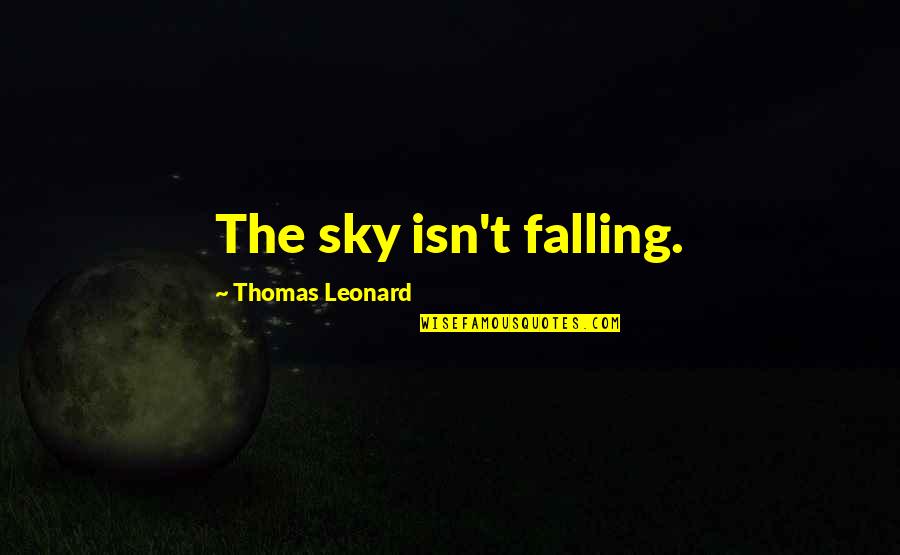 The Sky Falling Quotes By Thomas Leonard: The sky isn't falling.