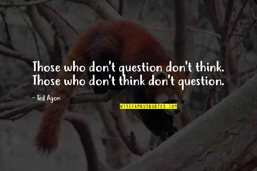 The Sky Goodreads Quotes By Ted Agon: Those who don't question don't think. Those who