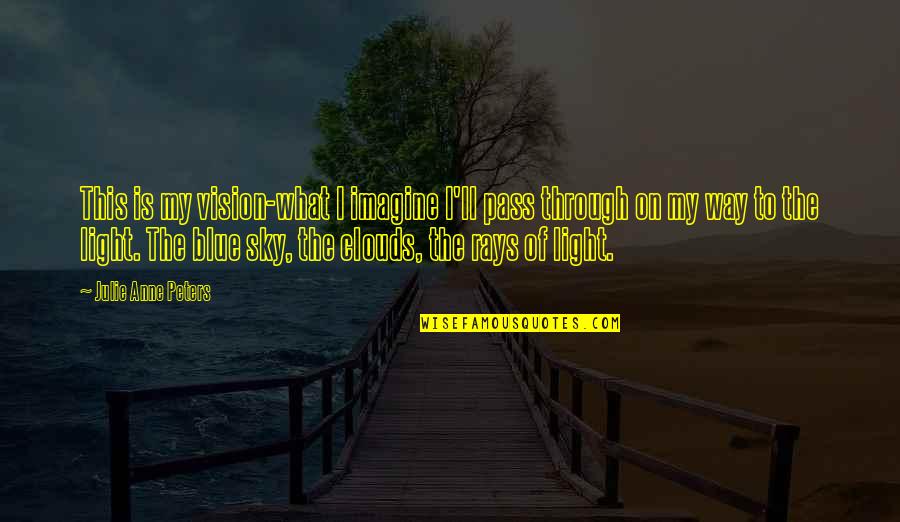 The Sky Is Blue Quotes By Julie Anne Peters: This is my vision-what I imagine I'll pass