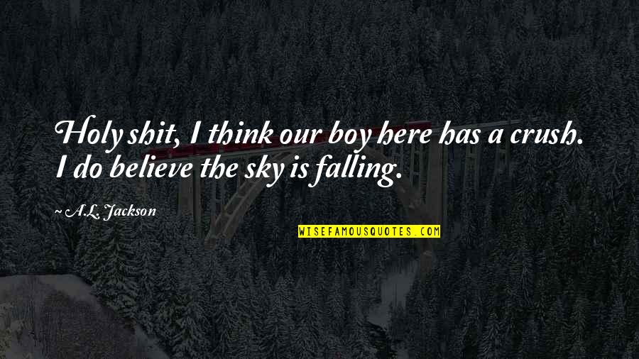 The Sky Is Falling Quotes By A.L. Jackson: Holy shit, I think our boy here has