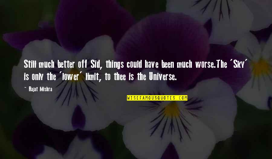 The Sky Is Not The Limit Quotes By Rajat Mishra: Still much better off Sid, things could have