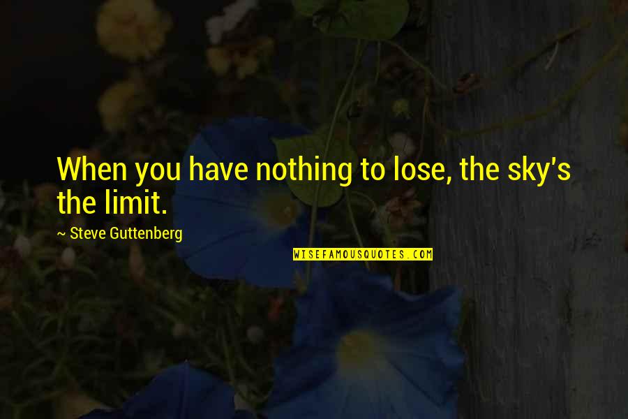 The Sky Is Not The Limit Quotes By Steve Guttenberg: When you have nothing to lose, the sky's