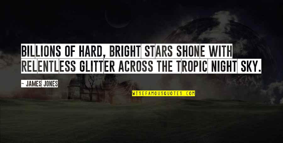 The Sky Quotes By James Jones: Billions of hard, bright stars shone with relentless The Sky Quotes By James Jones: Billions of hard, bright stars shone with relentless