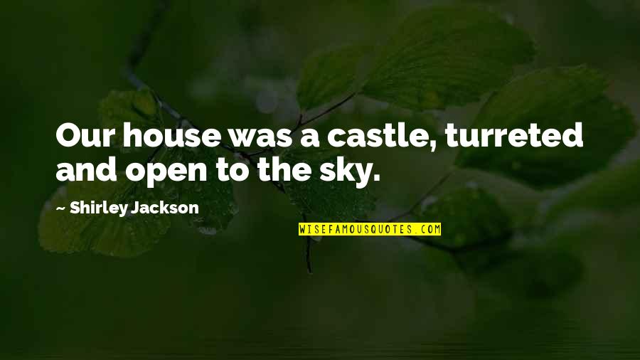 The Sky Quotes By Shirley Jackson: Our house was a castle, turreted and open