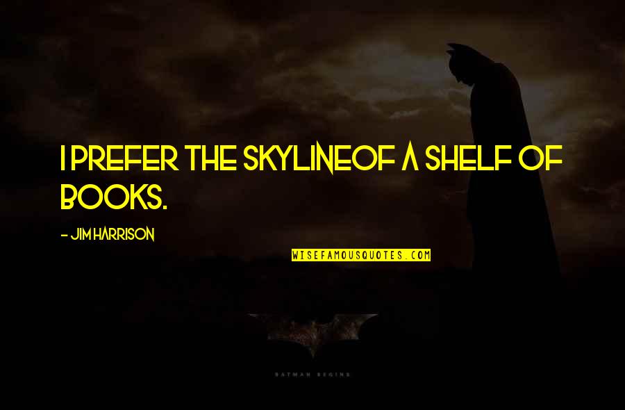 The Skyline Quotes By Jim Harrison: I prefer the skylineof a shelf of books.