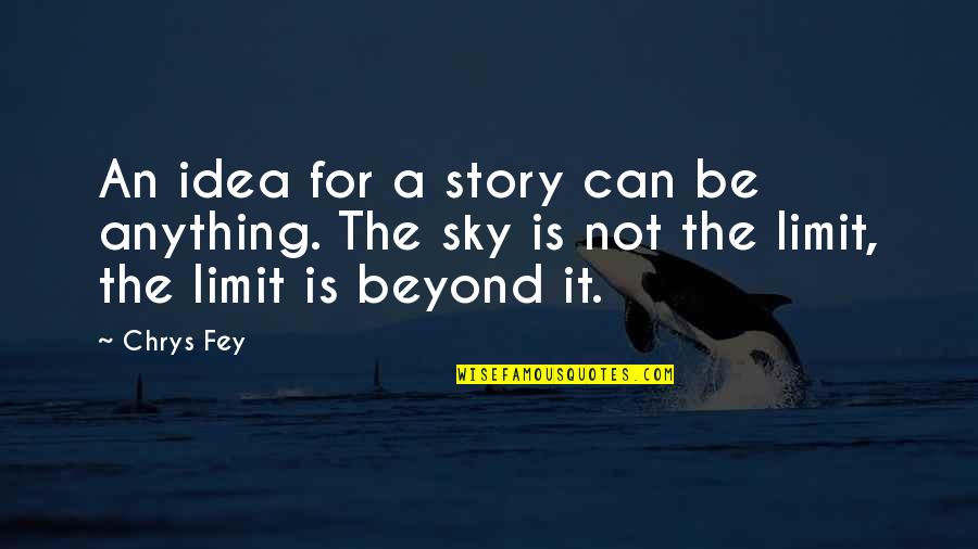 The Sky's Not The Limit Quotes By Chrys Fey: An idea for a story can be anything.