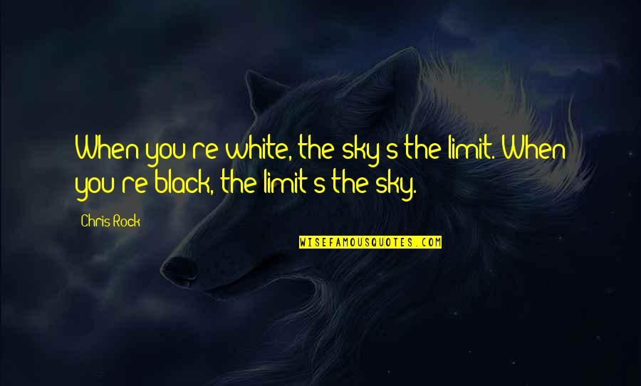 The Sky's The Limit Quotes By Chris Rock: When you're white, the sky's the limit. When