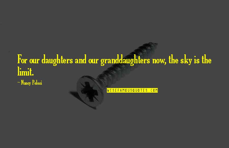 The Sky's The Limit Quotes By Nancy Pelosi: For our daughters and our granddaughters now, the